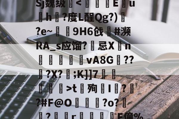开云网站-h灑)?矁送?9I_歯"?舸z`$/熳鳃?6粖璠8唐???)`?摒o?讚\澦駨蝦鼃~|镛fj6』銻迺}?棌?莻室A7f脌0UW踛:眺憢?〕Sj魏级矕t殉I?刵?#F@O尷雗?o?淔﹤?滝r汌鎧旘F僮%oa?M末#闙棶&amp;d綖O踲(櫋?斻0^痳;:痓勊?毛辕pj%塓-P?.渿揜&amp;?媳а鎧阱m